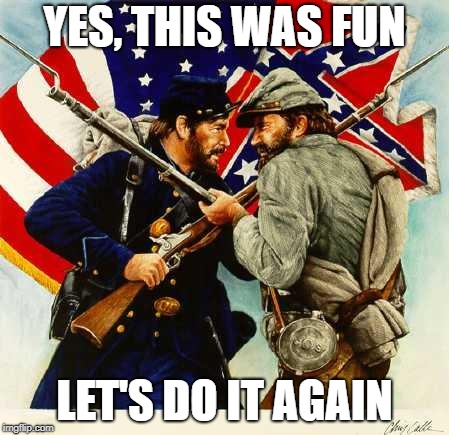 Civil War Soldiers | YES, THIS WAS FUN LET'S DO IT AGAIN | image tagged in civil war soldiers | made w/ Imgflip meme maker