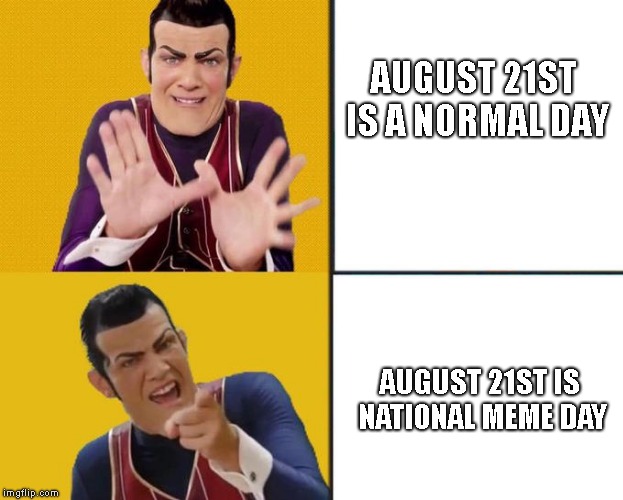 make it happen | AUGUST 21ST IS A NORMAL DAY; AUGUST 21ST IS NATIONAL MEME DAY | image tagged in robbie rotten drake template,national meme day | made w/ Imgflip meme maker