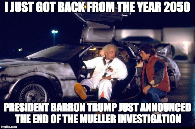 . . . and nothing was discovered | I JUST GOT BACK FROM THE YEAR 2050; PRESIDENT BARRON TRUMP JUST ANNOUNCED THE END OF THE MUELLER INVESTIGATION | image tagged in back to the future,trump,robert mueller,russia | made w/ Imgflip meme maker
