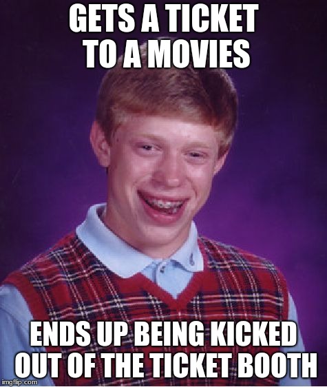 Bad Luck Brian Meme | GETS A TICKET TO A MOVIES; ENDS UP BEING KICKED OUT OF THE TICKET BOOTH | image tagged in memes,bad luck brian | made w/ Imgflip meme maker