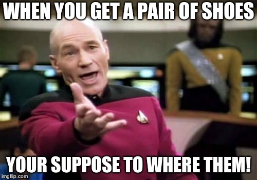 Picard Wtf Meme | WHEN YOU GET A PAIR OF SHOES; YOUR SUPPOSE TO WHERE THEM! | image tagged in memes,picard wtf | made w/ Imgflip meme maker