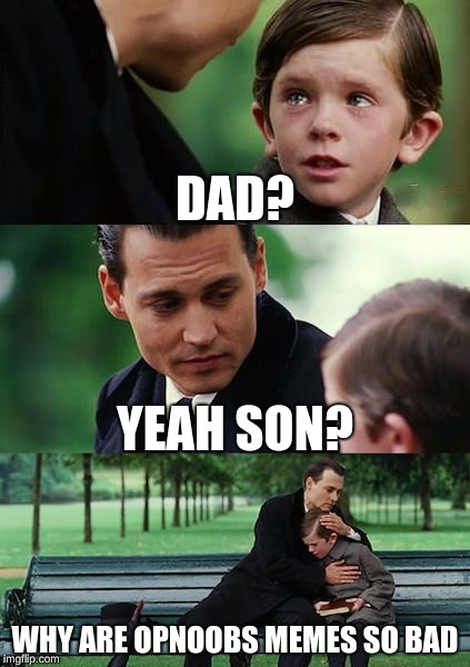 Finding Neverland Meme | DAD? YEAH SON? WHY ARE OPNOOBS MEMES SO BAD | image tagged in memes,finding neverland | made w/ Imgflip meme maker