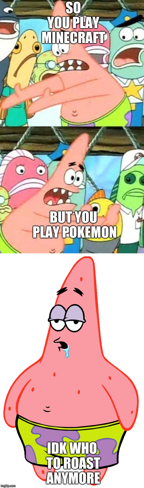 SO YOU PLAY MINECRAFT; BUT YOU PLAY POKEMON; IDK WHO TO ROAST ANYMORE | image tagged in memes,put it somewhere else patrick | made w/ Imgflip meme maker