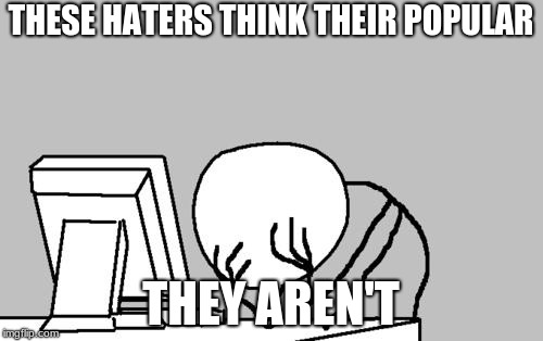 Computer Guy Facepalm Meme | THESE HATERS THINK THEIR POPULAR; THEY AREN'T | image tagged in memes,computer guy facepalm | made w/ Imgflip meme maker