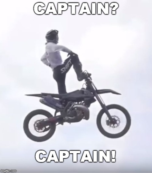 Captain? Captain! | CAPTAIN? CAPTAIN! | image tagged in captain captain,captain morgan | made w/ Imgflip meme maker