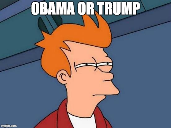 Futurama Fry Meme | OBAMA OR TRUMP | image tagged in memes,futurama fry | made w/ Imgflip meme maker