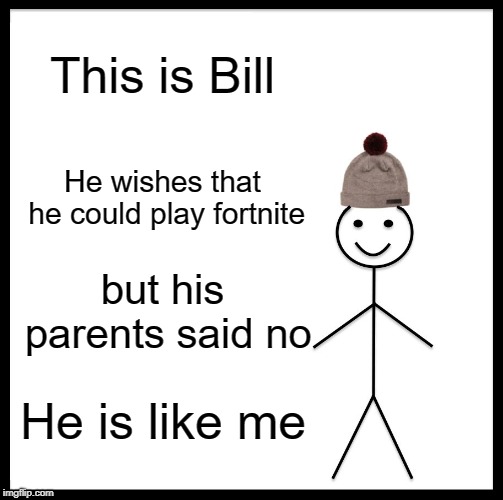 Be Like Bill | This is Bill; He wishes that he could play fortnite; but his parents said no; He is like me | image tagged in memes,be like bill | made w/ Imgflip meme maker