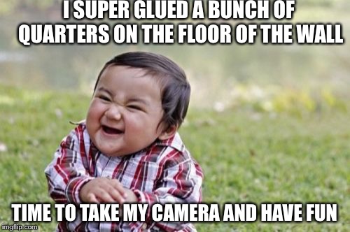 Evil Toddler Meme | I SUPER GLUED A BUNCH OF QUARTERS ON THE FLOOR OF THE WALL; TIME TO TAKE MY CAMERA AND HAVE FUN | image tagged in memes,evil toddler | made w/ Imgflip meme maker