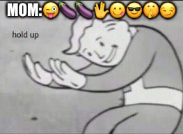 Fallout Hold Up | MOM:😜🍆🍆🖖😋😎🤫😏 | image tagged in fallout hold up | made w/ Imgflip meme maker