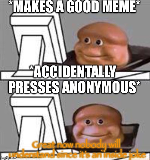 The Anonymous Meme | *MAKES A GOOD MEME* *ACCIDENTALLY PRESSES ANONYMOUS* Great now nobody will understand since it’s an inside joke | image tagged in bread computer,memes,funny,anonymous,inside joke | made w/ Imgflip meme maker