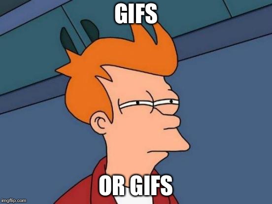 Futurama Fry Meme | GIFS OR GIFS | image tagged in memes,futurama fry | made w/ Imgflip meme maker