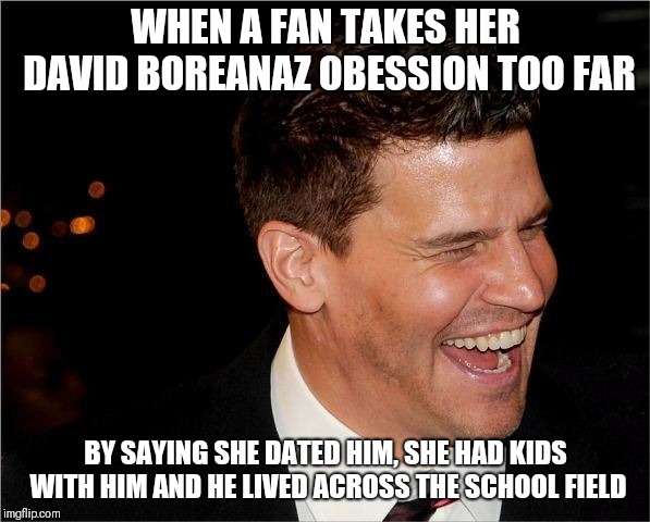 That one obessive fan | WHEN A FAN TAKES HER DAVID BOREANAZ OBESSION TOO FAR; BY SAYING SHE DATED HIM, SHE HAD KIDS WITH HIM AND HE LIVED ACROSS THE SCHOOL FIELD | image tagged in laughing david boreanaz,memes,david boreanaz | made w/ Imgflip meme maker