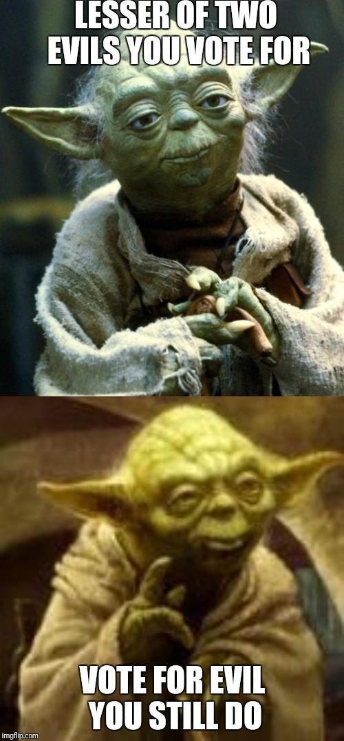 LESSER OF TWO EVILS YOU VOTE FOR; VOTE FOR EVIL YOU STILL DO | image tagged in memes,star wars yoda | made w/ Imgflip meme maker