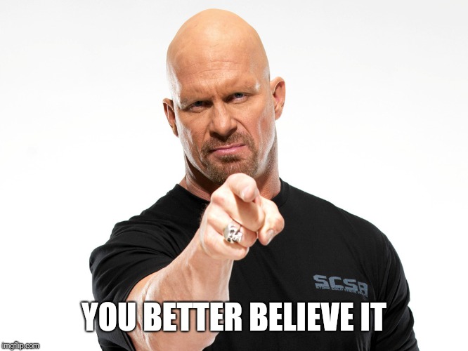 Steve Austin 1 | YOU BETTER BELIEVE IT | image tagged in steve austin 1 | made w/ Imgflip meme maker