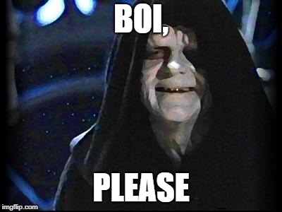 Emperor Palpatine | BOI, PLEASE | image tagged in emperor palpatine | made w/ Imgflip meme maker