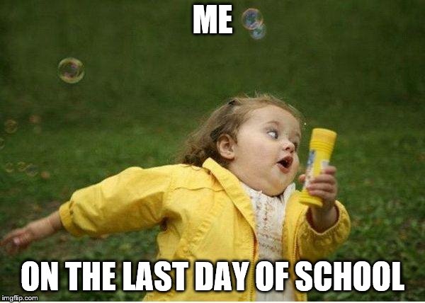 Chubby Bubbles Girl | ME; ON THE LAST DAY OF SCHOOL | image tagged in memes,chubby bubbles girl | made w/ Imgflip meme maker