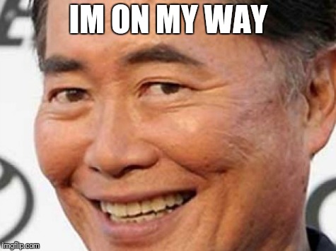 george takei | IM ON MY WAY | image tagged in george takei | made w/ Imgflip meme maker