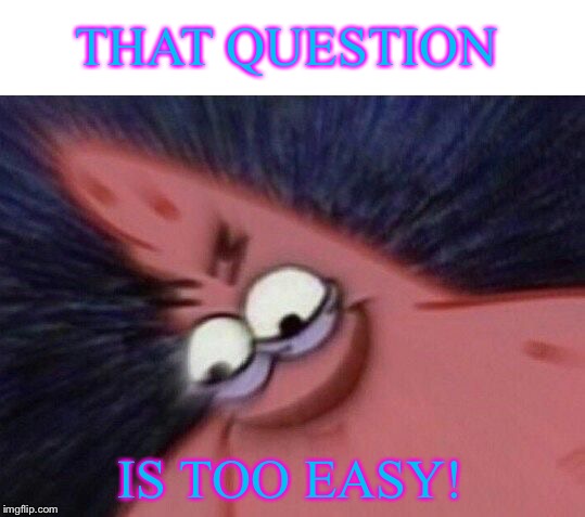 Savage Patrick Blur | THAT QUESTION IS TOO EASY! | image tagged in savage patrick blur | made w/ Imgflip meme maker