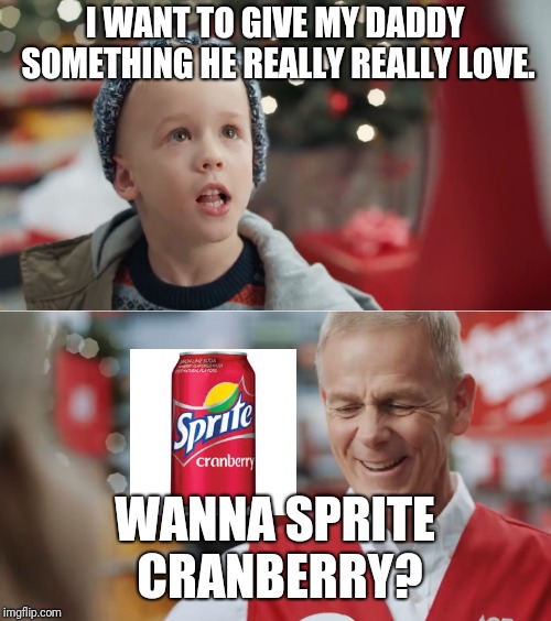 I want to get my daddy something he'll really really really love | I WANT TO GIVE MY DADDY SOMETHING HE REALLY REALLY LOVE. WANNA SPRITE CRANBERRY? | image tagged in i want to get my daddy something he'll really really really love,sprite cranberry,memes,christmas | made w/ Imgflip meme maker