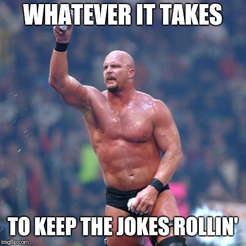 Stone Cold Steve Austin | WHATEVER IT TAKES TO KEEP THE JOKES ROLLIN' | image tagged in stone cold steve austin | made w/ Imgflip meme maker