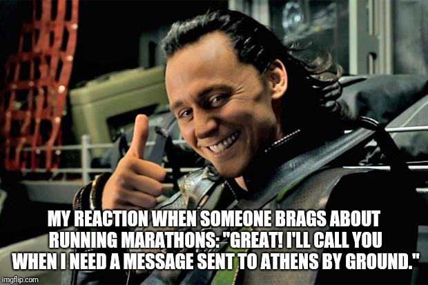 Loki bragging about your skin | MY REACTION WHEN SOMEONE BRAGS ABOUT RUNNING MARATHONS: "GREAT! I'LL CALL YOU WHEN I NEED A MESSAGE SENT TO ATHENS BY GROUND." | image tagged in loki bragging about your skin | made w/ Imgflip meme maker