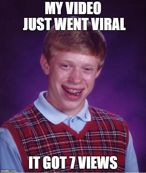 Bad Luck Brian Meme | MY VIDEO JUST WENT VIRAL; IT GOT 7 VIEWS | image tagged in memes,bad luck brian | made w/ Imgflip meme maker