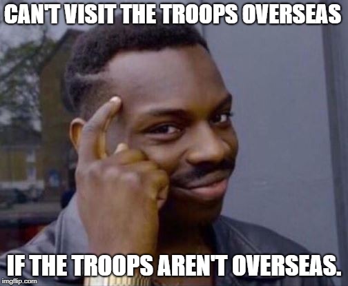 Black guy meme | CAN'T VISIT THE TROOPS OVERSEAS; IF THE TROOPS AREN'T OVERSEAS. | image tagged in black guy meme | made w/ Imgflip meme maker