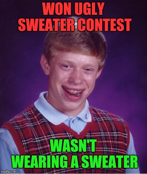 Bad Luck Brian Meme | WON UGLY SWEATER CONTEST WASN'T WEARING A SWEATER | image tagged in memes,bad luck brian | made w/ Imgflip meme maker