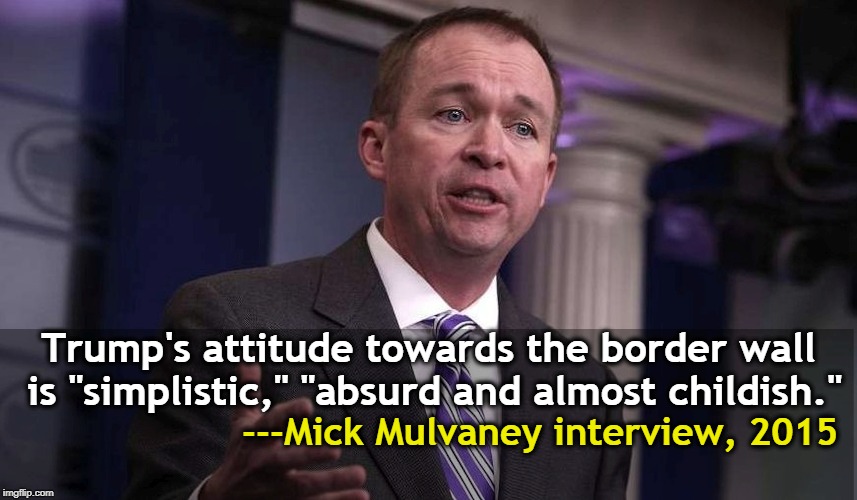 Do you think Mulvaney still gets to replace Kelly as Chief of Staff? | Trump's attitude towards the border wall is "simplistic," "absurd and almost childish."; ---Mick Mulvaney interview, 2015 | image tagged in trump,wall,simplistic,absurd,childish | made w/ Imgflip meme maker