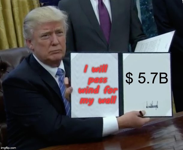 trump will pass wind for $ 5.7 B | I will pass wind for my wall; $ 5.7B | image tagged in memes,trump bill signing,meme,funny memes,trump wall,donald trump | made w/ Imgflip meme maker