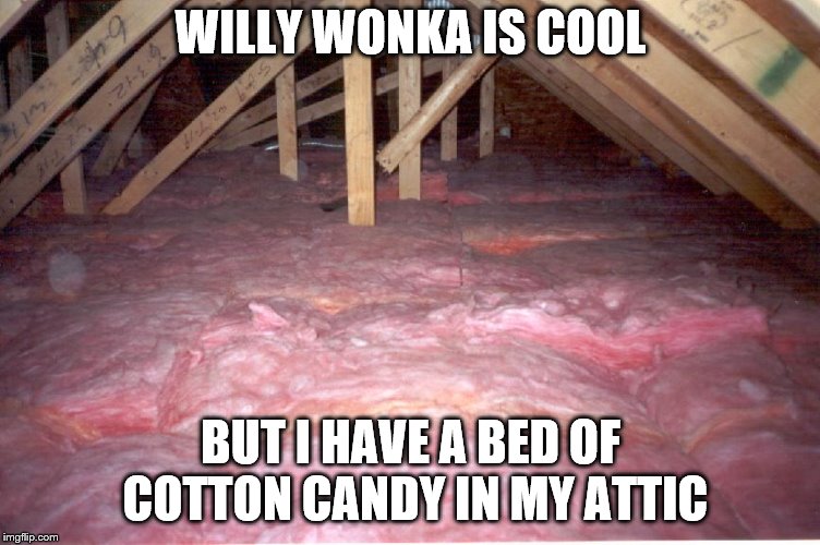 WILLY WONKA IS COOL BUT I HAVE A BED OF COTTON CANDY IN MY ATTIC | made w/ Imgflip meme maker
