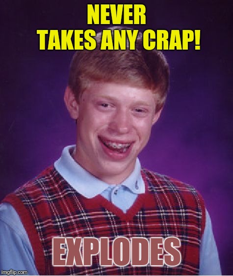 Bad Luck Brian Meme | NEVER TAKES ANY CRAP! EXPLODES | image tagged in memes,bad luck brian | made w/ Imgflip meme maker
