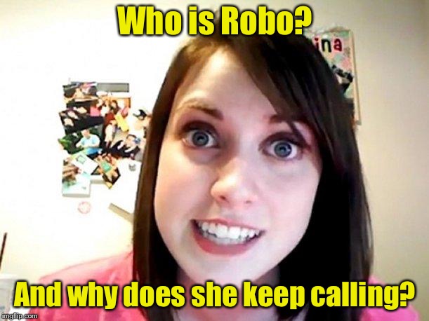 Overly Attached Girlfriend Pink | Who is Robo? And why does she keep calling? | image tagged in overly attached girlfriend pink | made w/ Imgflip meme maker