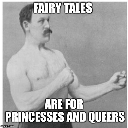 Overly Manly Man Meme | FAIRY TALES ARE FOR PRINCESSES AND QUEERS | image tagged in memes,overly manly man | made w/ Imgflip meme maker