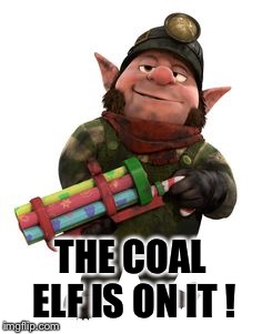 coal elf | THE COAL ELF IS ON IT ! | image tagged in coal elf | made w/ Imgflip meme maker
