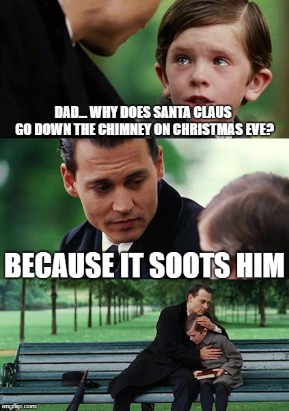 Dirty Santa | DAD... WHY DOES SANTA CLAUS GO DOWN THE CHIMNEY ON CHRISTMAS EVE? BECAUSE IT SOOTS HIM | image tagged in memes,finding neverland,santa claus,santa,bad pun | made w/ Imgflip meme maker