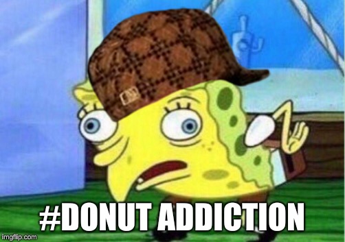 #DONUT ADDICTION | image tagged in scumbag | made w/ Imgflip meme maker