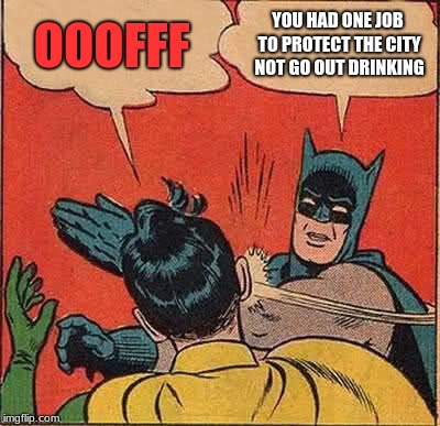 Batman Slapping Robin Meme | OOOFFF; YOU HAD ONE JOB TO PROTECT THE CITY NOT GO OUT DRINKING | image tagged in memes,batman slapping robin | made w/ Imgflip meme maker