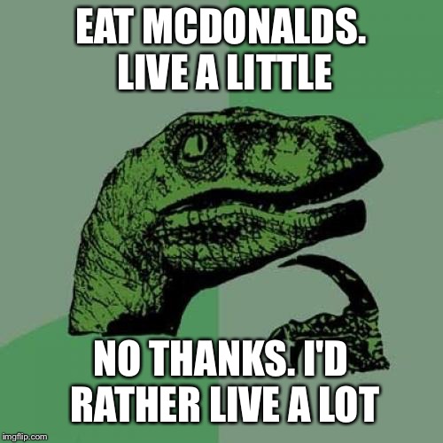 Philosoraptor Meme | EAT MCDONALDS. LIVE A LITTLE; NO THANKS. I'D RATHER LIVE A LOT | image tagged in memes,philosoraptor | made w/ Imgflip meme maker