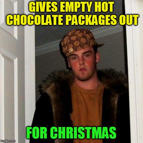 Scumbag Steve Meme | GIVES EMPTY HOT CHOCOLATE PACKAGES OUT FOR CHRISTMAS | image tagged in memes,scumbag steve | made w/ Imgflip meme maker