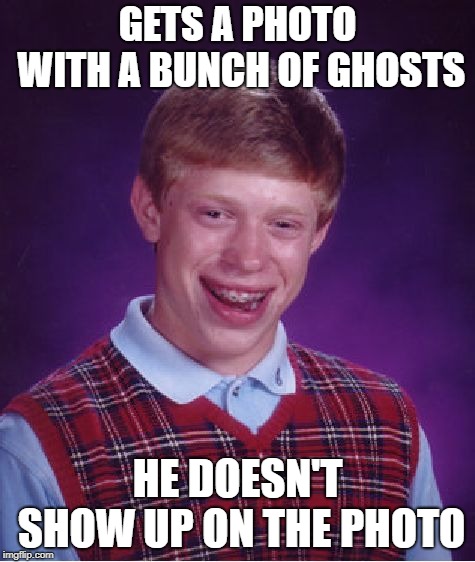 Bad Luck Brian Meme | GETS A PHOTO WITH A BUNCH OF GHOSTS HE DOESN'T SHOW UP ON THE PHOTO | image tagged in memes,bad luck brian | made w/ Imgflip meme maker