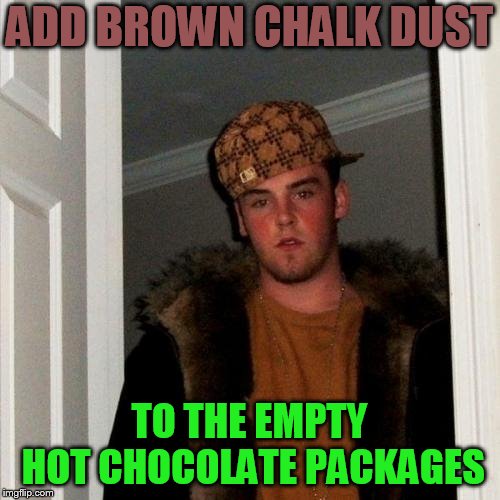 Scumbag Steve Meme | ADD BROWN CHALK DUST TO THE EMPTY HOT CHOCOLATE PACKAGES | image tagged in memes,scumbag steve | made w/ Imgflip meme maker