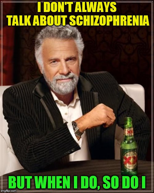 The Most Interesting Man In The World Meme | I DON'T ALWAYS TALK ABOUT SCHIZOPHRENIA BUT WHEN I DO, SO DO I | image tagged in memes,the most interesting man in the world | made w/ Imgflip meme maker