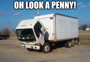 Okay Truck | OH LOOK A PENNY! | image tagged in memes,okay truck | made w/ Imgflip meme maker