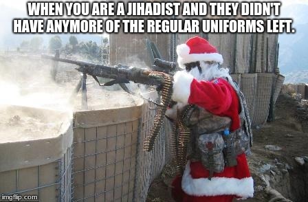 Hohoho | WHEN YOU ARE A JIHADIST AND THEY DIDN'T HAVE ANYMORE OF THE REGULAR UNIFORMS LEFT. | image tagged in memes,hohoho | made w/ Imgflip meme maker