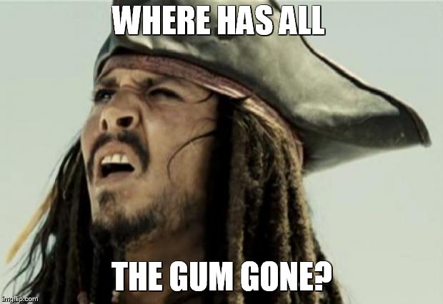 confused dafuq jack sparrow what | WHERE HAS ALL THE GUM GONE? | image tagged in confused dafuq jack sparrow what | made w/ Imgflip meme maker