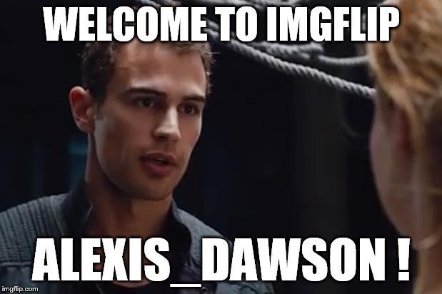 Theo James Divergent | WELCOME TO IMGFLIP ALEXIS_DAWSON ! | image tagged in theo james divergent | made w/ Imgflip meme maker
