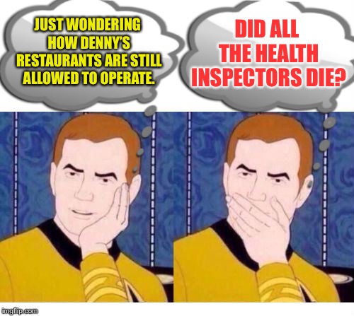 Denny’s food for thought...and death | DID ALL THE HEALTH INSPECTORS DIE? JUST WONDERING HOW DENNY’S RESTAURANTS ARE STILL ALLOWED TO OPERATE. | image tagged in deep thoughts with captain kirk,memes,dennys,death,health,junk food | made w/ Imgflip meme maker