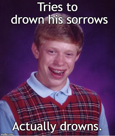 Bad Luck Brian Meme | Tries to drown his sorrows; Actually drowns. | image tagged in memes,bad luck brian | made w/ Imgflip meme maker