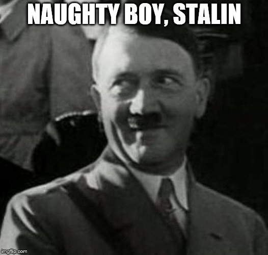 Hitler laugh  | NAUGHTY BOY, STALIN | image tagged in hitler laugh | made w/ Imgflip meme maker